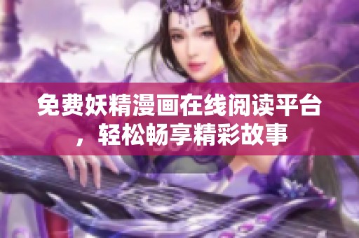 免费妖精漫画在线阅读平台，轻松畅享精彩故事