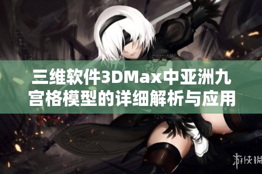 三维软件3DMax中亚洲九宫格模型的详细解析与应用技巧