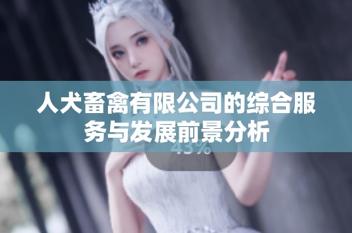 人犬畜禽有限公司的综合服务与发展前景分析