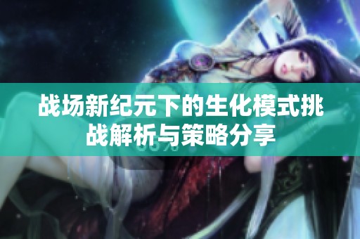 战场新纪元下的生化模式挑战解析与策略分享