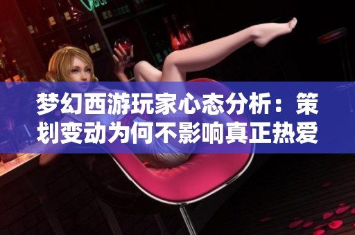 梦幻西游玩家心态分析：策划变动为何不影响真正热爱者