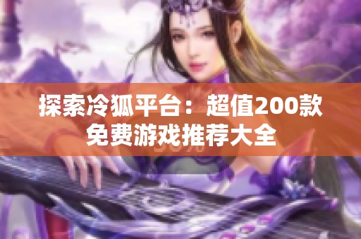 探索冷狐平台：超值200款免费游戏推荐大全