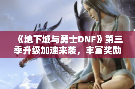 《地下城与勇士DNF》第三季升级加速来袭，丰富奖励助你角色重塑崭新篇章