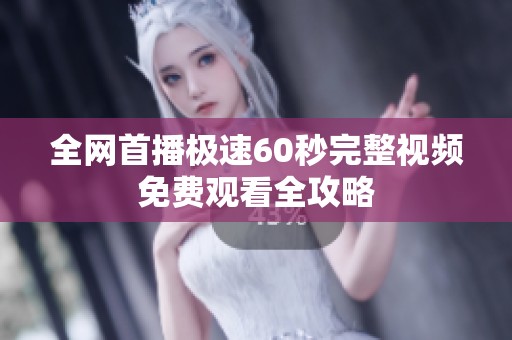 全网首播极速60秒完整视频免费观看全攻略