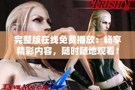 完整版在线免费播放：畅享精彩内容，随时随地观看！