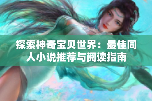 探索神奇宝贝世界：最佳同人小说推荐与阅读指南
