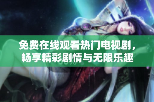 免费在线观看热门电视剧，畅享精彩剧情与无限乐趣