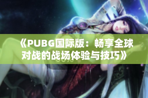 《PUBG国际版：畅享全球对战的战场体验与技巧》