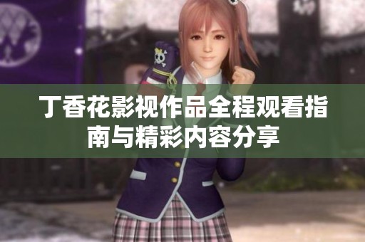 丁香花影视作品全程观看指南与精彩内容分享