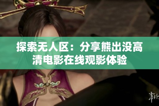 探索无人区：分享熊出没高清电影在线观影体验