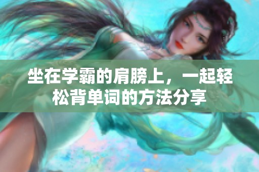 坐在学霸的肩膀上，一起轻松背单词的方法分享