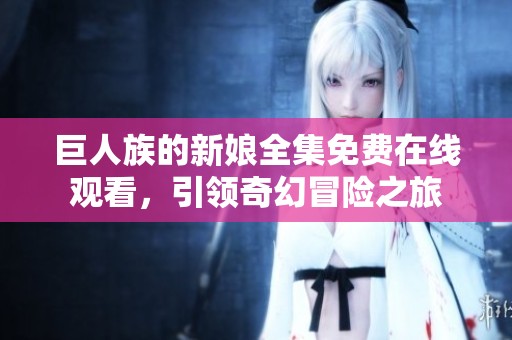 巨人族的新娘全集免费在线观看，引领奇幻冒险之旅