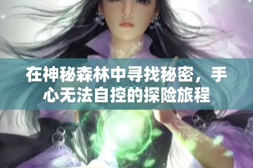 在神秘森林中寻找秘密，手心无法自控的探险旅程