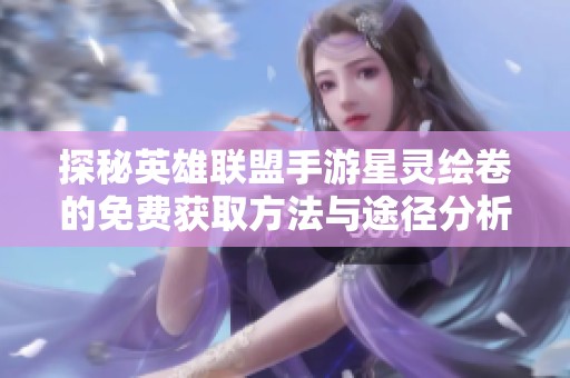 探秘英雄联盟手游星灵绘卷的免费获取方法与途径分析