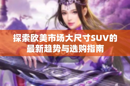 探索欧美市场大尺寸SUV的最新趋势与选购指南