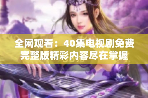 全网观看：40集电视剧免费完整版精彩内容尽在掌握