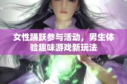 女性踊跃参与活动，男生体验趣味游戏新玩法