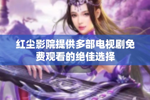红尘影院提供多部电视剧免费观看的绝佳选择