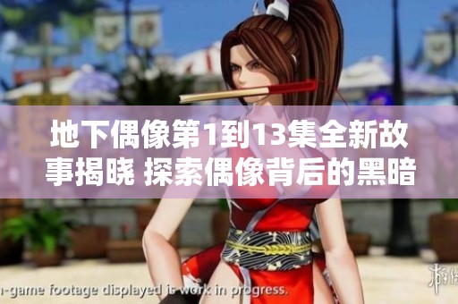 地下偶像第1到13集全新故事揭晓 探索偶像背后的黑暗与梦想