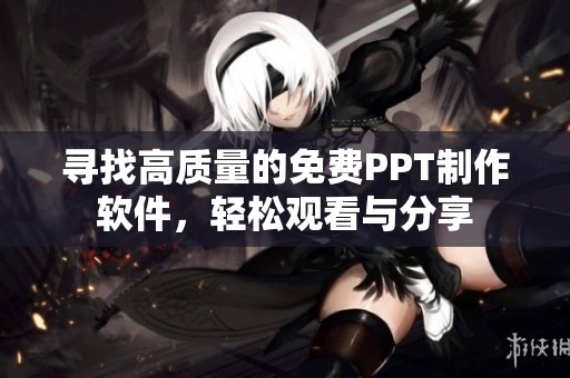 寻找高质量的免费PPT制作软件，轻松观看与分享