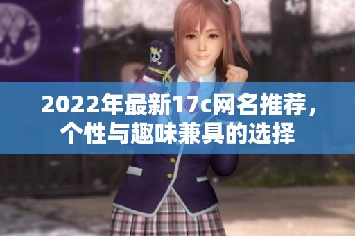 2022年最新17c网名推荐，个性与趣味兼具的选择