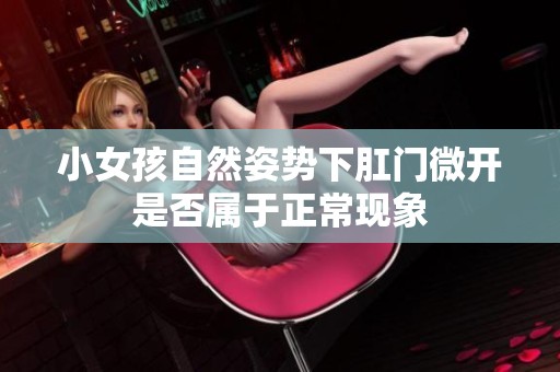 小女孩自然姿势下肛门微开是否属于正常现象