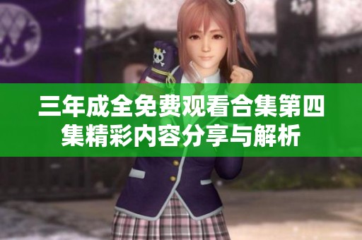 三年成全免费观看合集第四集精彩内容分享与解析