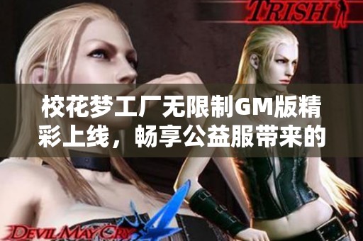 校花梦工厂无限制GM版精彩上线，畅享公益服带来的无限乐趣