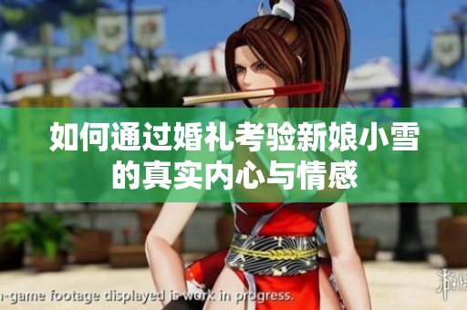 如何通过婚礼考验新娘小雪的真实内心与情感