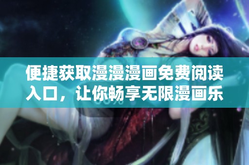 便捷获取漫漫漫画免费阅读入口，让你畅享无限漫画乐趣