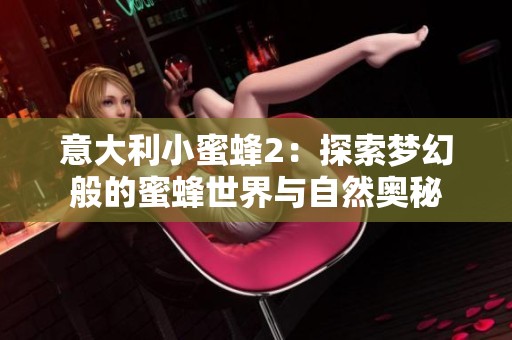 意大利小蜜蜂2：探索梦幻般的蜜蜂世界与自然奥秘