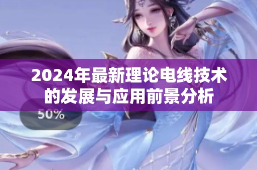 2024年最新理论电线技术的发展与应用前景分析