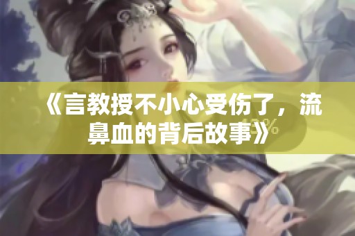 《言教授不小心受伤了，流鼻血的背后故事》