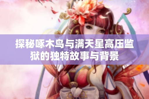 探秘啄木鸟与满天星高压监狱的独特故事与背景
