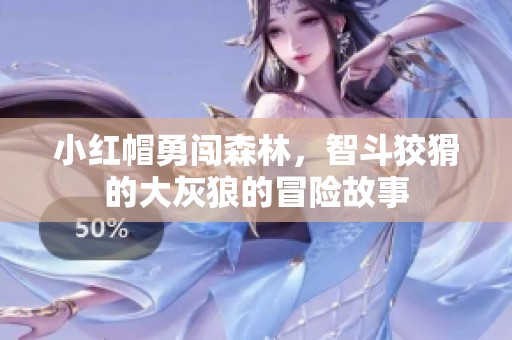 小红帽勇闯森林，智斗狡猾的大灰狼的冒险故事