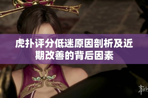 虎扑评分低迷原因剖析及近期改善的背后因素