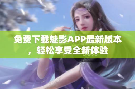 免费下载魅影APP最新版本，轻松享受全新体验