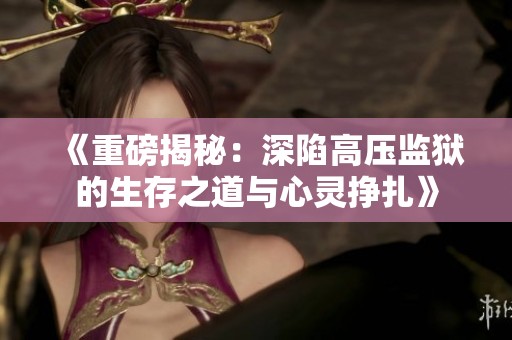《重磅揭秘：深陷高压监狱的生存之道与心灵挣扎》
