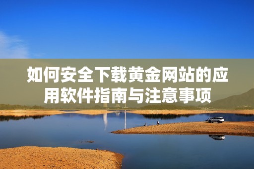如何安全下载黄金网站的应用软件指南与注意事项