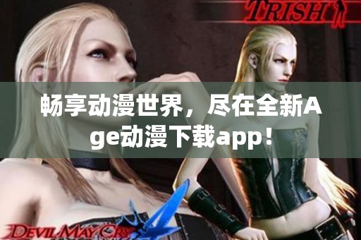 畅享动漫世界，尽在全新Age动漫下载app！