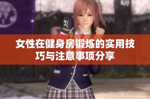 女性在健身房锻炼的实用技巧与注意事项分享