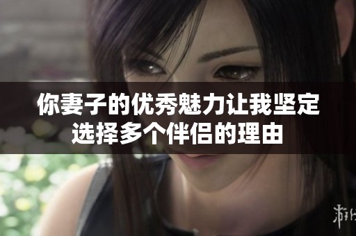 你妻子的优秀魅力让我坚定选择多个伴侣的理由