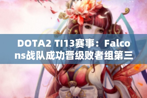DOTA2 TI13赛事：Falcons战队成功晋级败者组第三轮