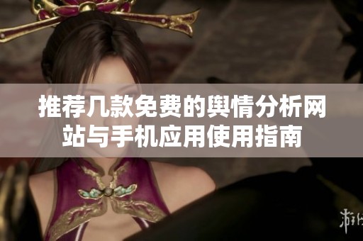 推荐几款免费的舆情分析网站与手机应用使用指南