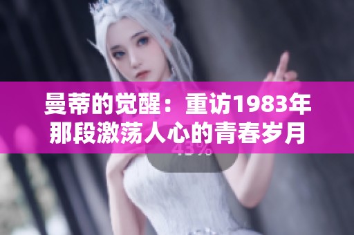 曼蒂的觉醒：重访1983年那段激荡人心的青春岁月
