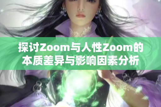 探讨Zoom与人性Zoom的本质差异与影响因素分析