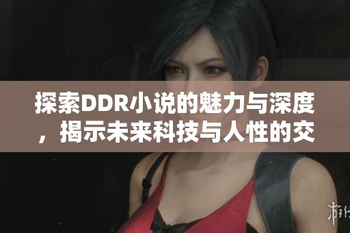 探索DDR小说的魅力与深度，揭示未来科技与人性的交融