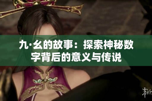 九·幺的故事：探索神秘数字背后的意义与传说