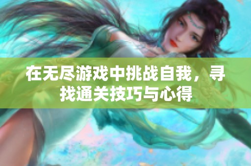在无尽游戏中挑战自我，寻找通关技巧与心得