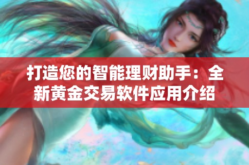 打造您的智能理财助手：全新黄金交易软件应用介绍